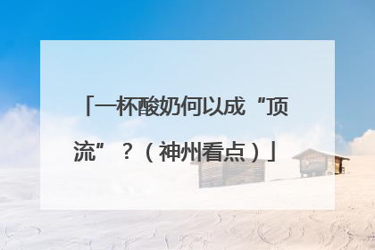 一杯酸奶何以成“顶流”？（神州看点）