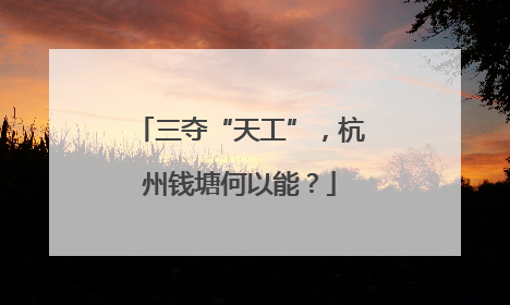 三夺“天工”，杭州钱塘何以能？