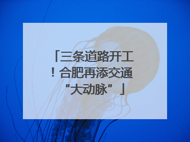 三条道路开工！合肥再添交通“大动脉”