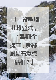 三部新剧扎堆登陆，“暑期档”提前，哪部剧最有爆点品相？