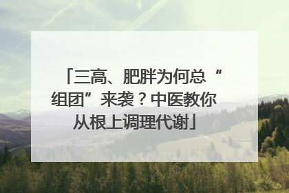 三高、肥胖为何总“组团”来袭？中医教你从根上调理代谢