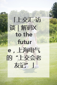 上交汇·访谈｜解码X to the future，上海电气的“上交会老友记”