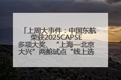上周大事件：中国东航荣获2025CAPSE多项大奖、“上海—北京大兴”两舱试点“线上选餐”、携手菜鸟推进航空维修数字化转型