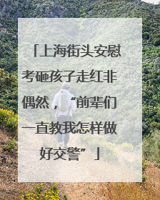 上海街头安慰考砸孩子走红非偶然，“前辈们一直教我怎样做好交警”