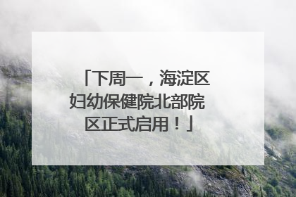 下周一，海淀区妇幼保健院北部院区正式启用！