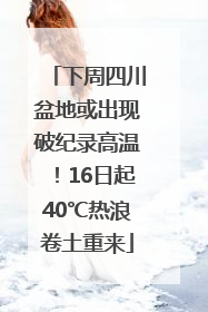 下周四川盆地或出现破纪录高温！16日起40℃热浪卷土重来