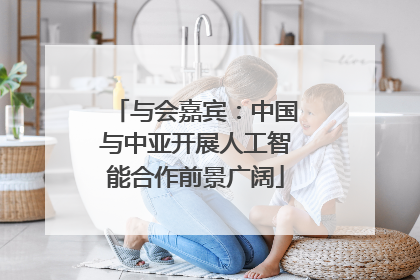 与会嘉宾：中国与中亚开展人工智能合作前景广阔