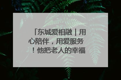东城爱相融｜用心陪伴，用爱服务！他把老人的幸福感当“大事儿”