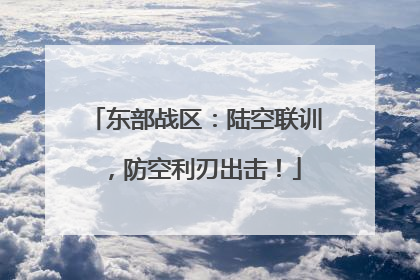 东部战区：陆空联训，防空利刃出击！