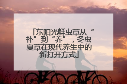 东阳光鲜虫草从“补”到“养”，冬虫夏草在现代养生中的新打开方式