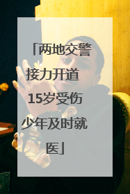 两地交警接力开道 15岁受伤少年及时就医