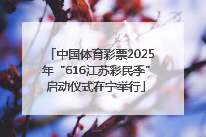 中国体育彩票2025年“616江苏彩民季”启动仪式在宁举行