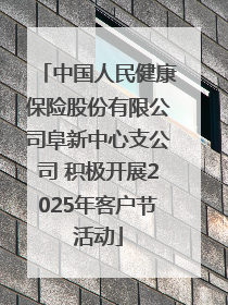 中国人民健康保险股份有限公司阜新中心支公司 积极开展2025年客户节活动