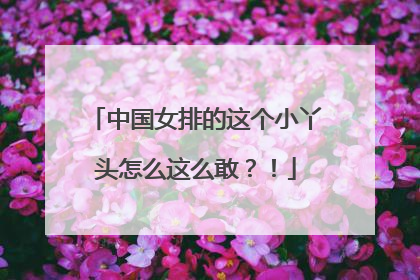 中国女排的这个小丫头怎么这么敢？！