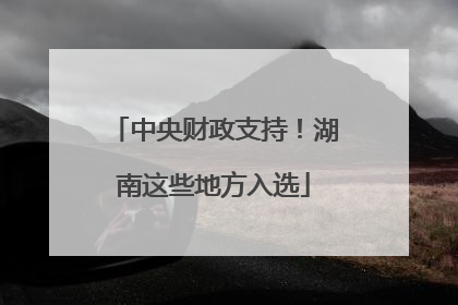 中央财政支持！湖南这些地方入选