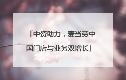 中资助力，麦当劳中国门店与业务双增长