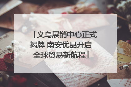 义乌展销中心正式揭牌 南安优品开启全球贸易新航程