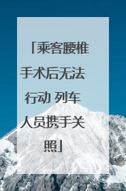 乘客腰椎手术后无法行动 列车人员携手关照