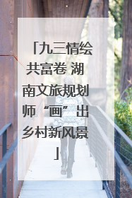 九三情绘共富卷 湖南文旅规划师“画”出乡村新风景