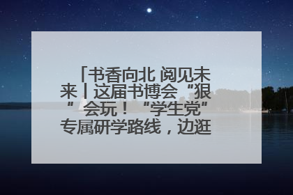 书香向北 阅见未来丨这届书博会“狠”会玩！“学生党”专属研学路线，边逛边学还能薅羊毛！