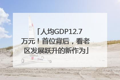 人均GDP12.7万元！首位背后，看老区发展跃升的新作为