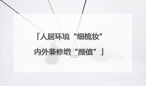 人居环境“细梳妆” 内外兼修增“颜值”