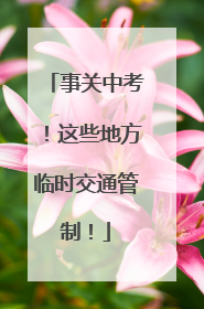 事关中考！这些地方临时交通管制！