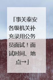 事关泰安各级机关补充录用公务员面试！面试时间、地点→