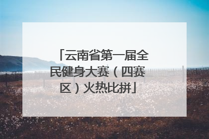 云南省第一届全民健身大赛（四赛区）火热比拼