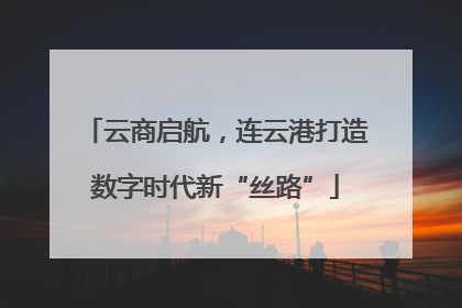 云商启航，连云港打造数字时代新“丝路”