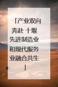 产业双向奔赴 十堰先进制造业和现代服务业融合共生