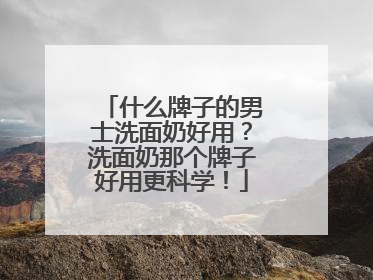 什么牌子的男士洗面奶好用？洗面奶那个牌子好用更科学！
