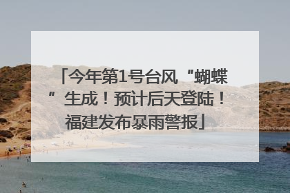 今年第1号台风“蝴蝶”生成！预计后天登陆！福建发布暴雨警报