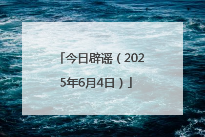 今日辟谣（2025年6月4日）