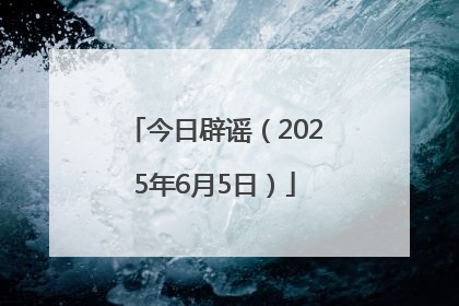 今日辟谣（2025年6月5日）