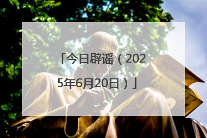 今日辟谣（2025年6月20日）