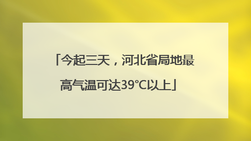今起三天，河北省局地最高气温可达39℃以上