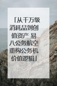 从千万级消耗品到创值资产 易八公务航空重构公务机价值逻辑