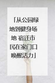从公园绿地到健身场地 宿迁市民在家门口唤醒活力