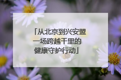 从北京到兴安盟 一场跨越千里的健康守护行动
