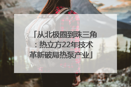 从北极圈到珠三角：热立方22年技术革新破局热泵产业