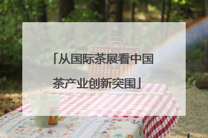 从国际茶展看中国茶产业创新突围