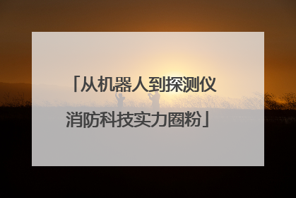 从机器人到探测仪 消防科技实力圈粉