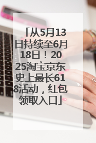 从5月13日持续至6月18日！2025淘宝京东史上最长618活动，红包领取入口