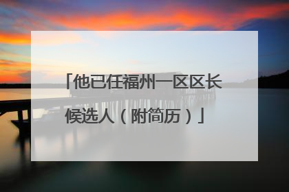 他已任福州一区区长候选人（附简历）