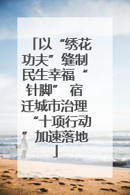 以“绣花功夫”缝制民生幸福“针脚” 宿迁城市治理“十项行动”加速落地
