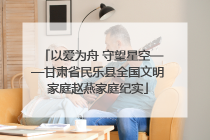 以爱为舟 守望星空——甘肃省民乐县全国文明家庭赵燕家庭纪实