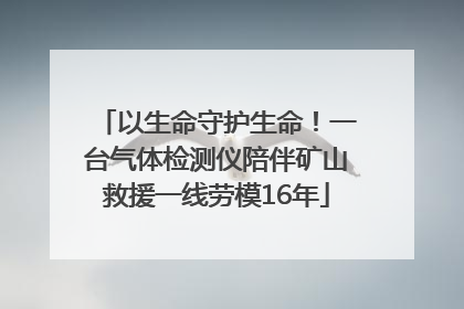 以生命守护生命！一台气体检测仪陪伴矿山救援一线劳模16年