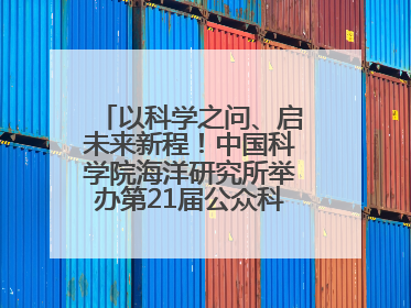 以科学之问、启未来新程！中国科学院海洋研究所举办第21届公众科学日活动
