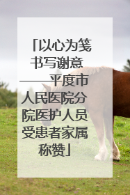 以心为笺 书写谢意——平度市人民医院分院医护人员受患者家属称赞